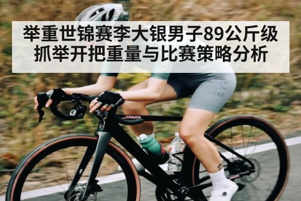 举重世锦赛李大银男子89公斤级抓举开把重量与比赛策略分析