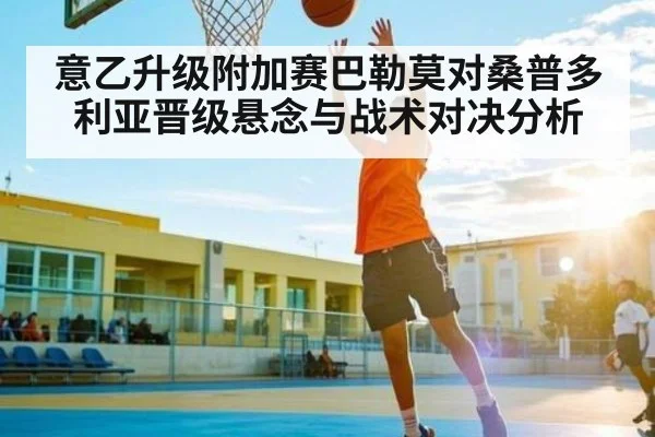 意乙升级附加赛巴勒莫对桑普多利亚晋级悬念与战术对决分析