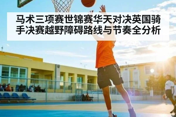 马术三项赛世锦赛华天对决英国骑手决赛越野障碍路线与节奏全分析